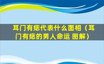 耳门有痣代表什么面相（耳门有痣的男人命运 图解）